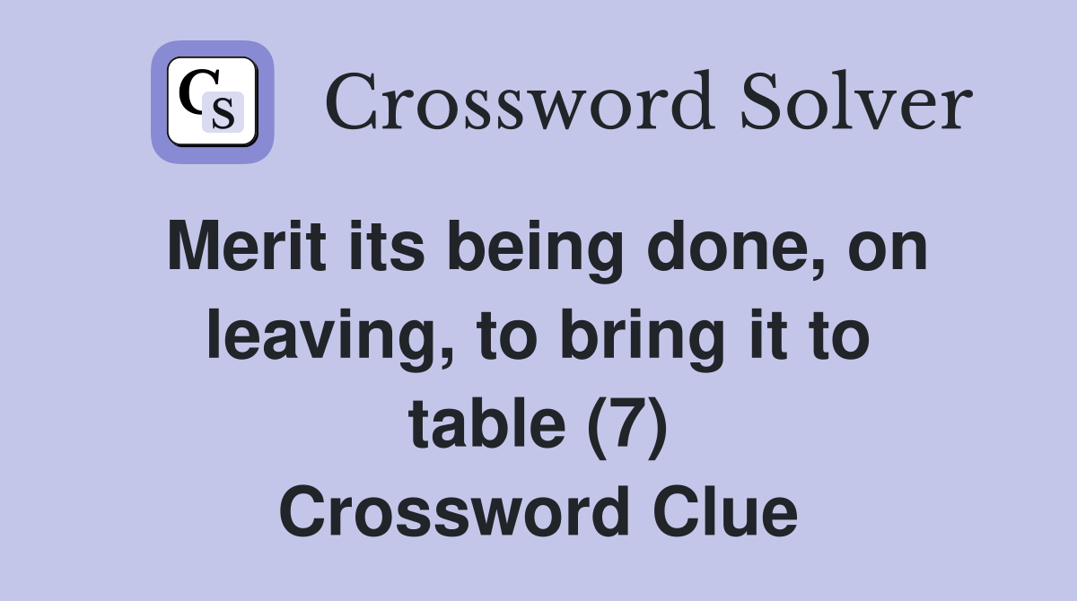 Merit its being done, on leaving, to bring it to table (7) Crossword